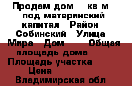 Продам дом 52 кв.м   под материнский капитал › Район ­ Собинский › Улица ­ Мира › Дом ­ 4 › Общая площадь дома ­ 42 › Площадь участка ­ 450 › Цена ­ 1 700 000 - Владимирская обл., Собинский р-н, Жерехово с. Недвижимость » Дома, коттеджи, дачи продажа   